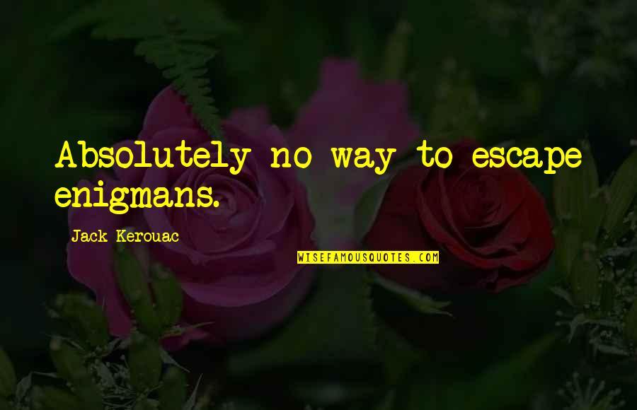 Enigmans Quotes By Jack Kerouac: Absolutely no way to escape enigmans. Enigmans Quotes By Jack Kerouac: Absolutely no way to escape enigmans.