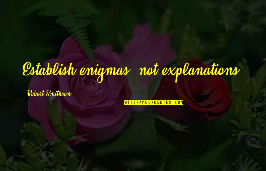 Enigmas Quotes By Robert Smithson: Establish enigmas, not explanations. Enigmas Quotes By Robert Smithson: Establish enigmas, not explanations.