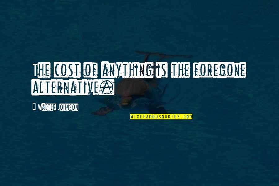Enigmas Quotes By Walter Johnson: The cost of anything is the foregone alternative. Enigmas Quotes By Walter Johnson: The cost of anything is the foregone alternative.