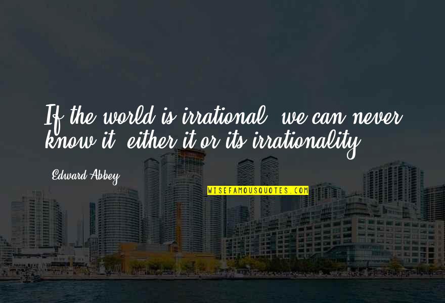 Enigmatic Short Quotes By Edward Abbey: If the world is irrational, we can never