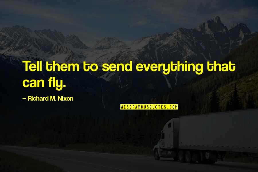 Enikolopov Grigori Quotes By Richard M. Nixon: Tell them to send everything that can fly. Enikolopov Grigori Quotes By Richard M. Nixon: Tell them to send everything that can fly.