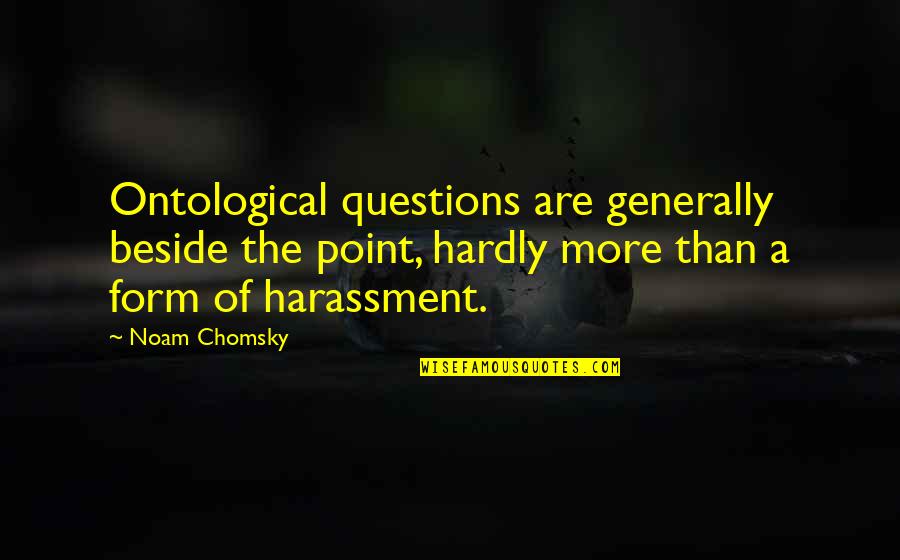 Enimies Quotes By Noam Chomsky: Ontological questions are generally beside the point, hardly