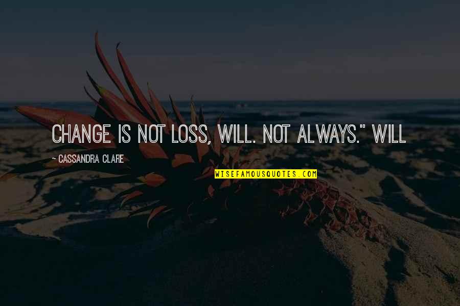 Enisa Singer Quotes By Cassandra Clare: Change is not loss, Will. Not always." Will