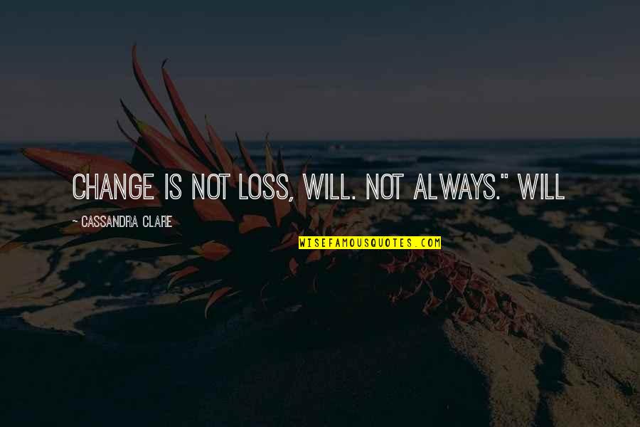 Enisa Singer Quotes By Cassandra Clare: Change is not loss, Will. Not always." Will Enisa Singer Quotes By Cassandra Clare: Change is not loss, Will. Not always." Will