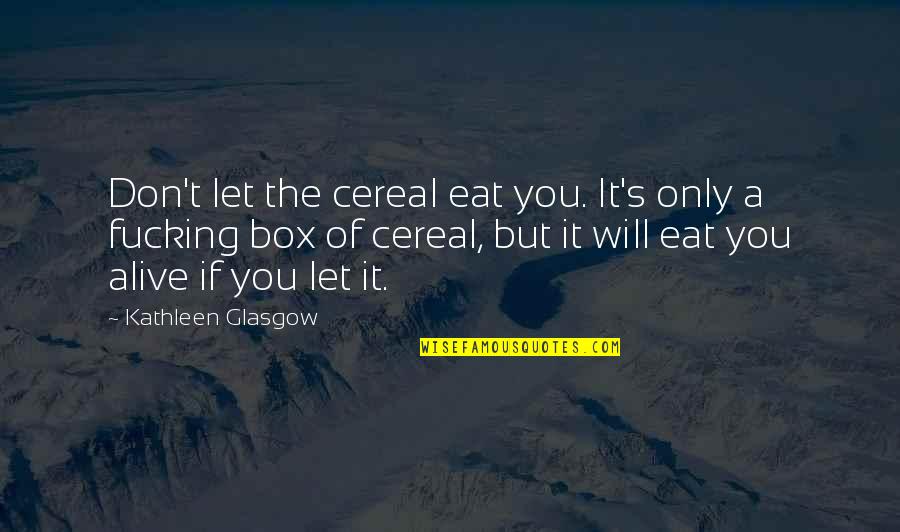 Enitens Quotes By Kathleen Glasgow: Don't let the cereal eat you. It's only