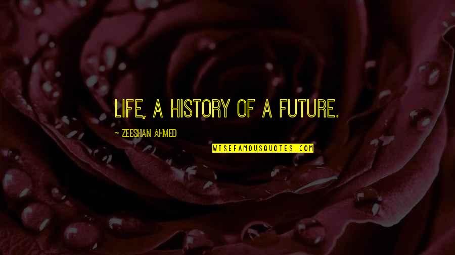 Enith Garcia Quotes By Zeeshan Ahmed: Life, a History of a Future.