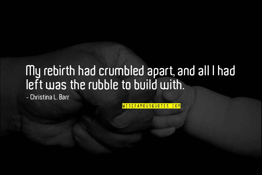 Enith Mejia Quotes By Christina L. Barr: My rebirth had crumbled apart, and all I Enith Mejia Quotes By Christina L. Barr: My rebirth had crumbled apart, and all I