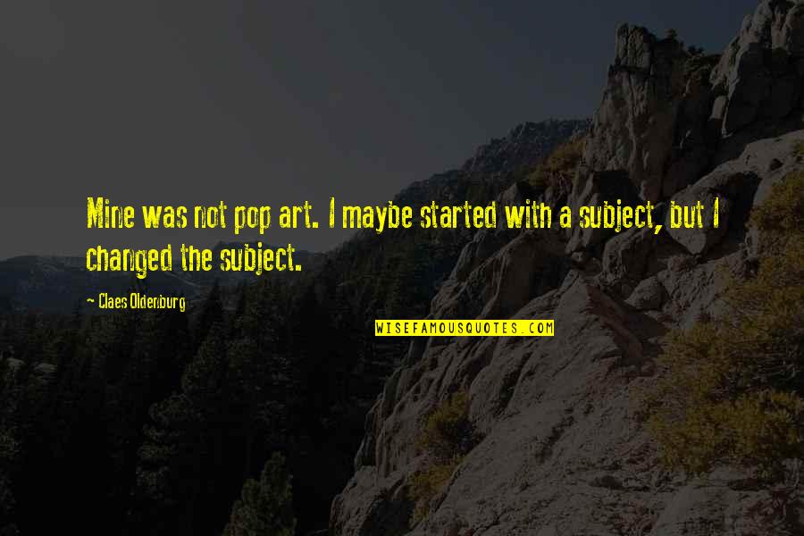 Enith Mejia Quotes By Claes Oldenburg: Mine was not pop art. I maybe started