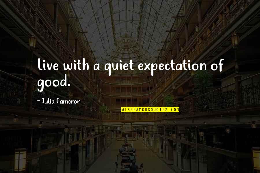 Enivrement Quotes By Julia Cameron: Live with a quiet expectation of good.