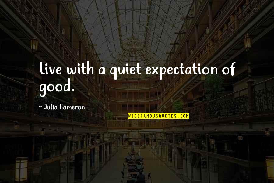 Enivrement Quotes By Julia Cameron: Live with a quiet expectation of good. Enivrement Quotes By Julia Cameron: Live with a quiet expectation of good.
