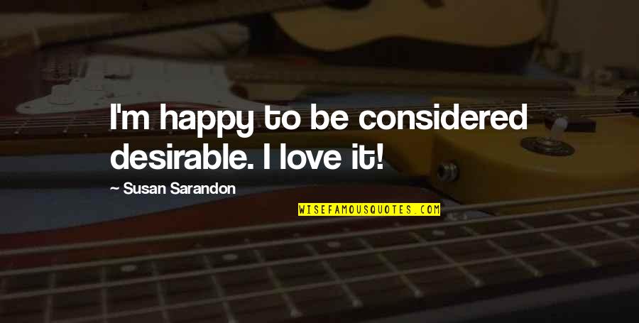 Enix Quotes By Susan Sarandon: I'm happy to be considered desirable. I love