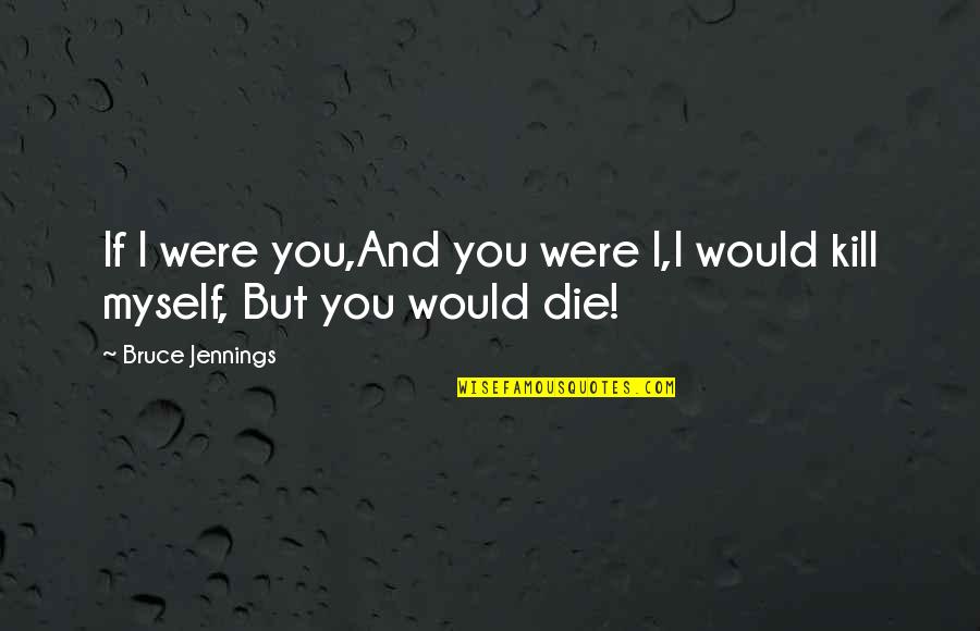 Enjd Quotes By Bruce Jennings: If I were you,And you were I,I would