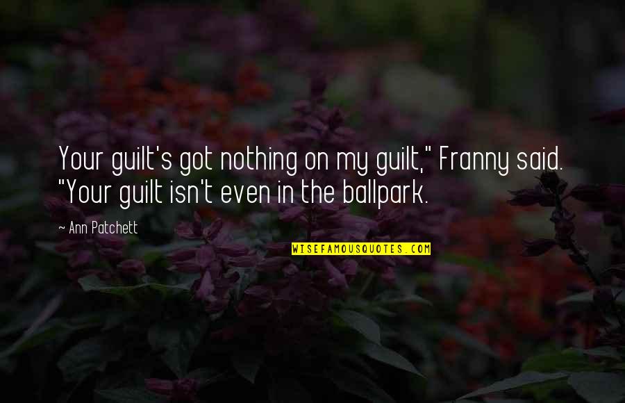 Enjeel Quotes By Ann Patchett: Your guilt's got nothing on my guilt," Franny