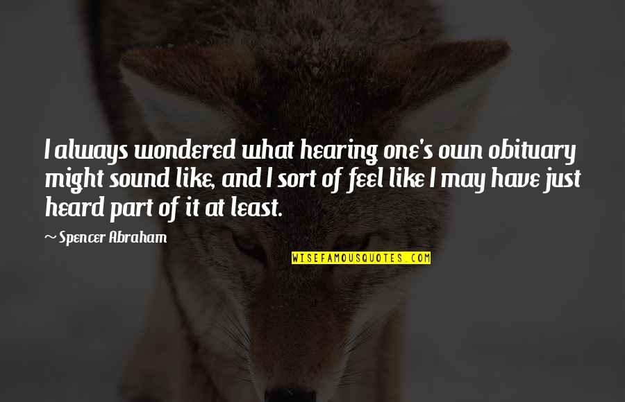 Enjoada Em Quotes By Spencer Abraham: I always wondered what hearing one's own obituary