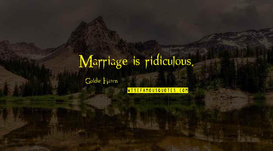 Enjoiment Quotes By Goldie Hawn: Marriage is ridiculous.