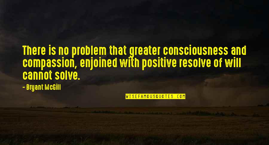 Enjoined Quotes By Bryant McGill: There is no problem that greater consciousness and