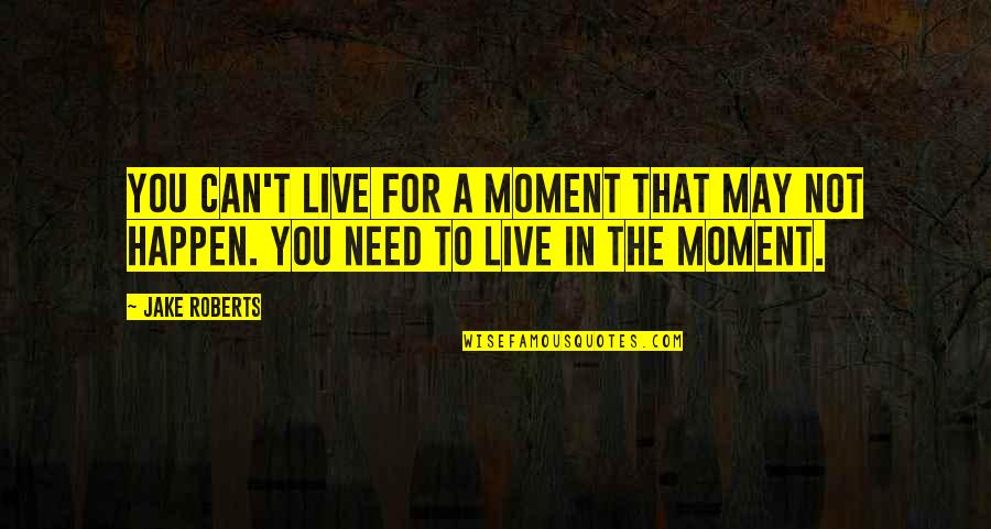 Enjoined Quotes By Jake Roberts: You can't live for a moment that may