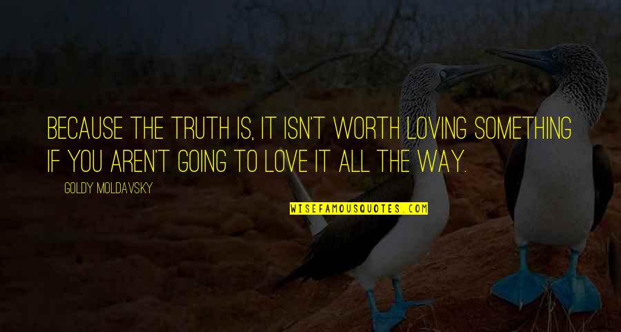 Enjoins Defined Quotes By Goldy Moldavsky: Because the truth is, it isn't worth loving