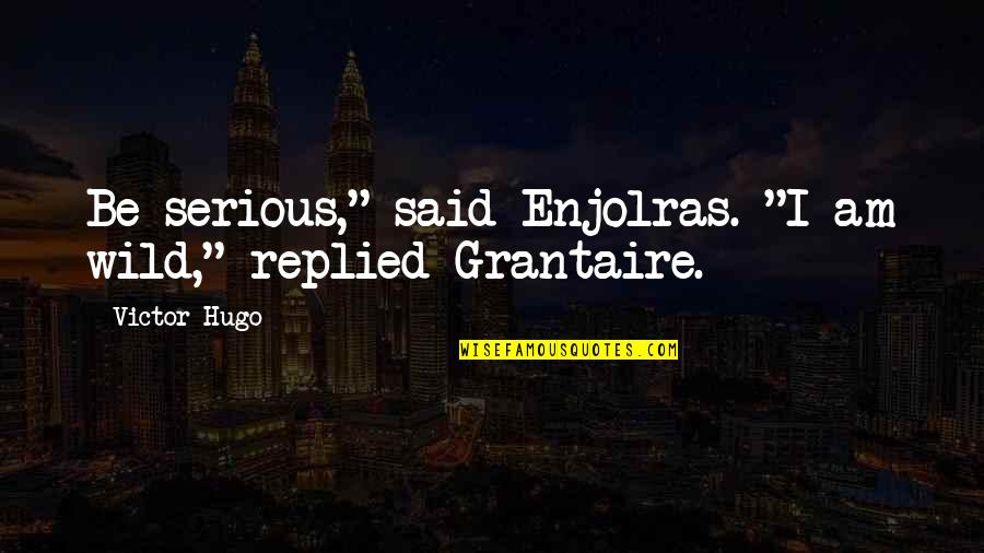 Enjolras And Grantaire Quotes By Victor Hugo: Be serious," said Enjolras. "I am wild," replied
