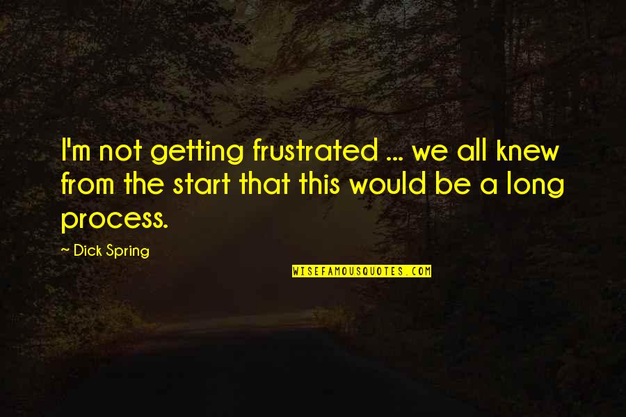 Enjoy After Work Quotes By Dick Spring: I'm not getting frustrated ... we all knew