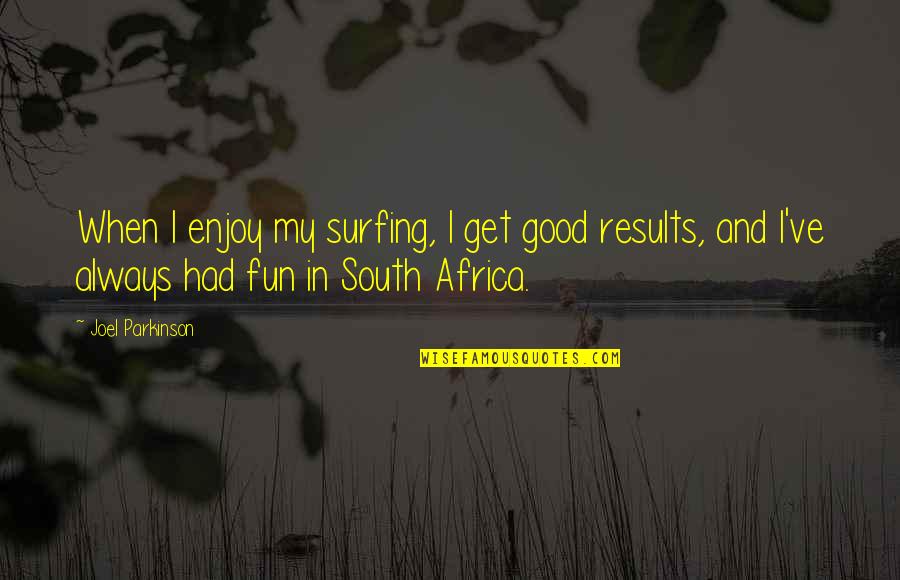 Enjoy And Fun Quotes By Joel Parkinson: When I enjoy my surfing, I get good
