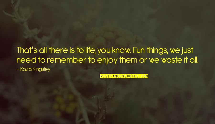 Enjoy And Fun Quotes By Kaza Kingsley: That's all there is to life, you know.