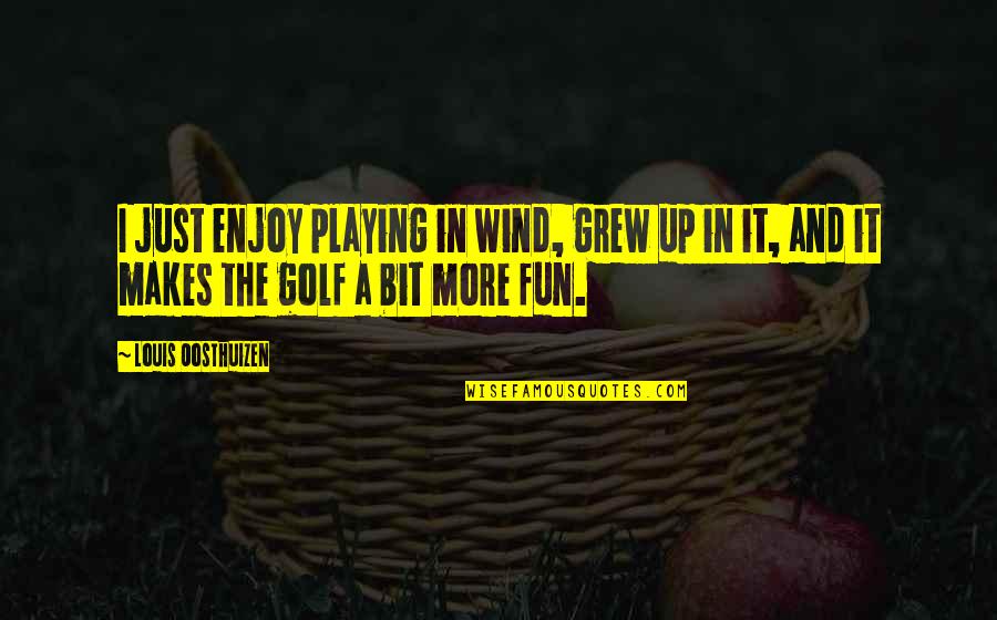 Enjoy And Fun Quotes By Louis Oosthuizen: I just enjoy playing in wind, grew up