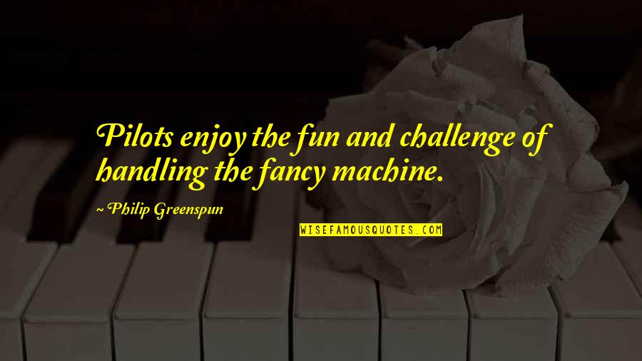 Enjoy And Fun Quotes By Philip Greenspun: Pilots enjoy the fun and challenge of handling