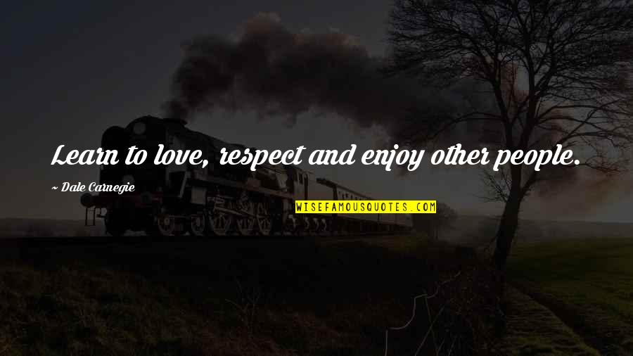 Enjoy And Learn Quotes By Dale Carnegie: Learn to love, respect and enjoy other people.