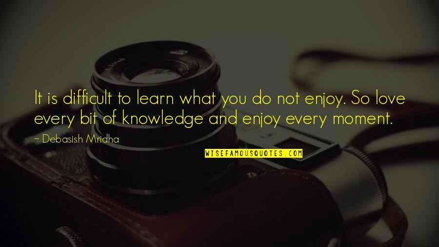 Enjoy And Learn Quotes By Debasish Mridha: It is difficult to learn what you do