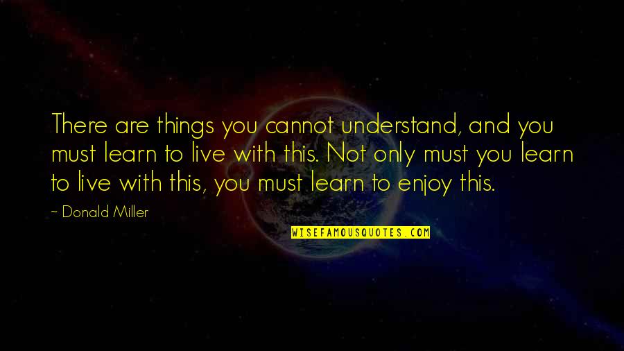 Enjoy And Learn Quotes By Donald Miller: There are things you cannot understand, and you