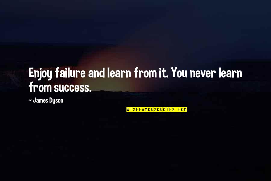 Enjoy And Learn Quotes By James Dyson: Enjoy failure and learn from it. You never