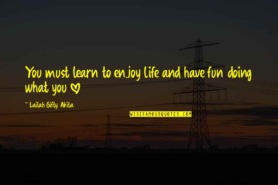 Enjoy And Learn Quotes By Lailah Gifty Akita: You must learn to enjoy life and have