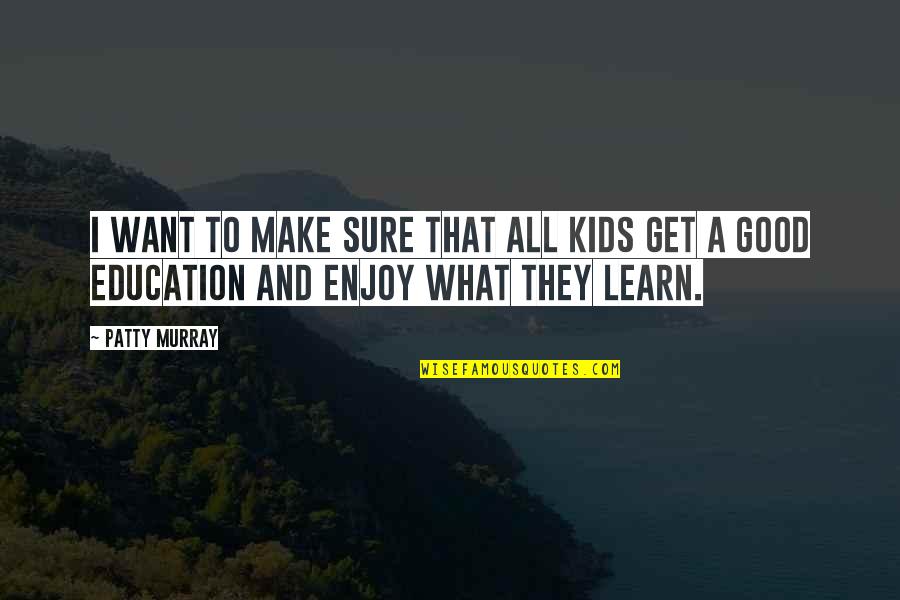 Enjoy And Learn Quotes By Patty Murray: I want to make sure that all kids