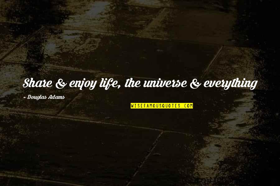 Enjoy And Share Quotes By Douglas Adams: Share & enjoy life, the universe & everything
