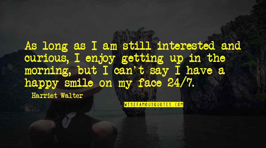 Enjoy And Smile Quotes By Harriet Walter: As long as I am still interested and