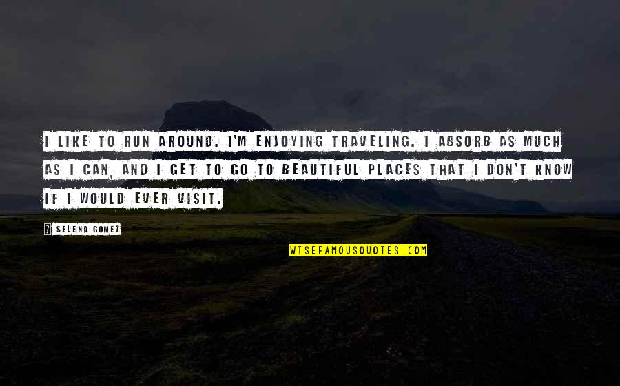Enjoy Beautiful Places Quotes By Selena Gomez: I like to run around. I'm enjoying traveling.