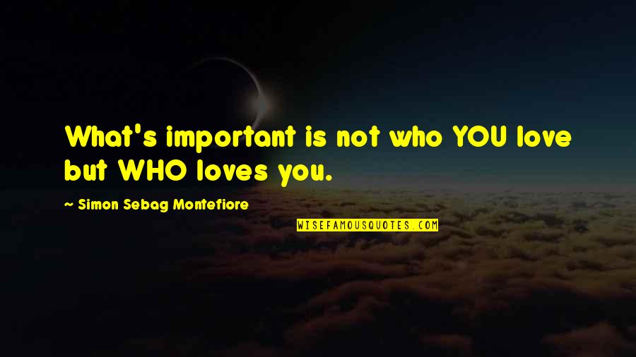 Enjoy Day With Friends Quotes By Simon Sebag Montefiore: What's important is not who YOU love but