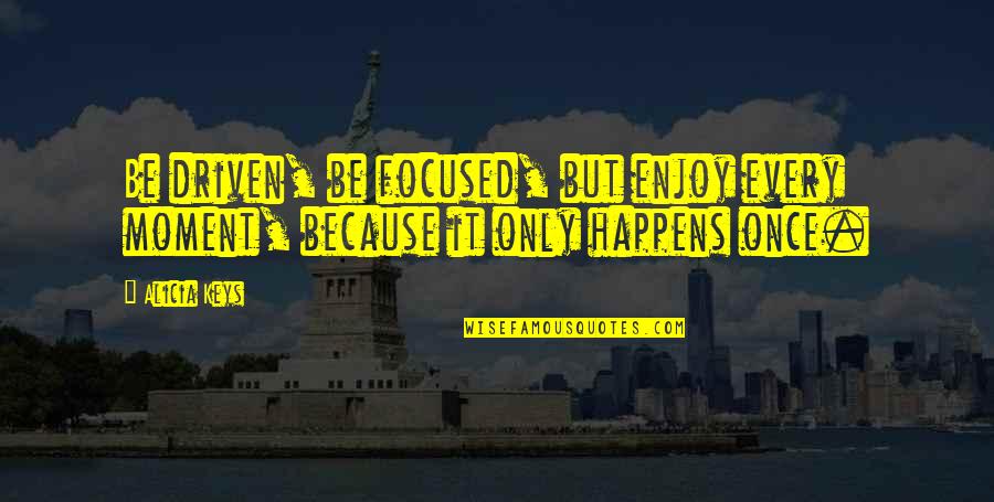 Enjoy Each And Every Moment Quotes By Alicia Keys: Be driven, be focused, but enjoy every moment,