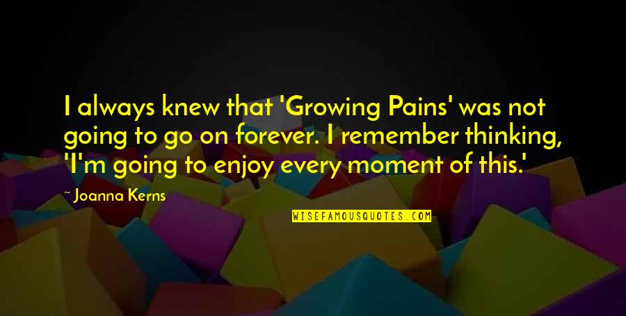Enjoy Each And Every Moment Quotes By Joanna Kerns: I always knew that 'Growing Pains' was not