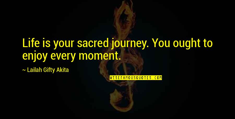 Enjoy Each And Every Moment Quotes By Lailah Gifty Akita: Life is your sacred journey. You ought to