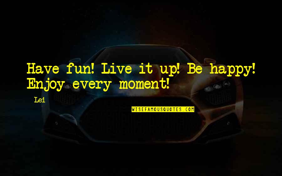 Enjoy Each And Every Moment Quotes By Lei: Have fun! Live it up! Be happy! Enjoy