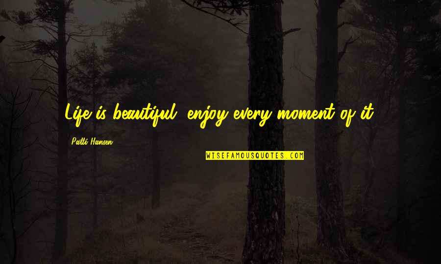 Enjoy Each And Every Moment Quotes By Patti Hansen: Life is beautiful, enjoy every moment of it.