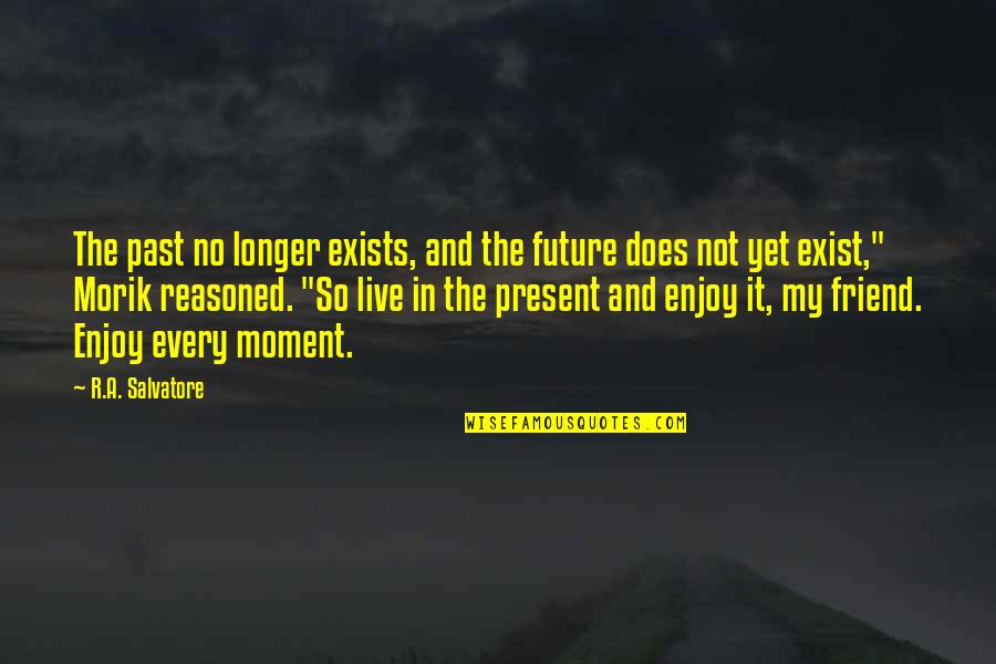 Enjoy Each And Every Moment Quotes By R.A. Salvatore: The past no longer exists, and the future