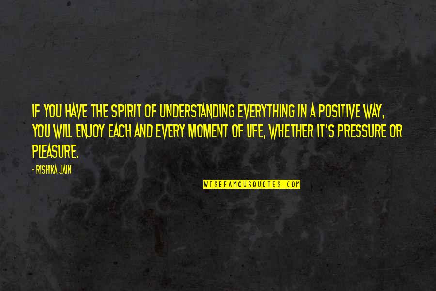 Enjoy Each And Every Moment Quotes By Rishika Jain: If you have the spirit of understanding everything