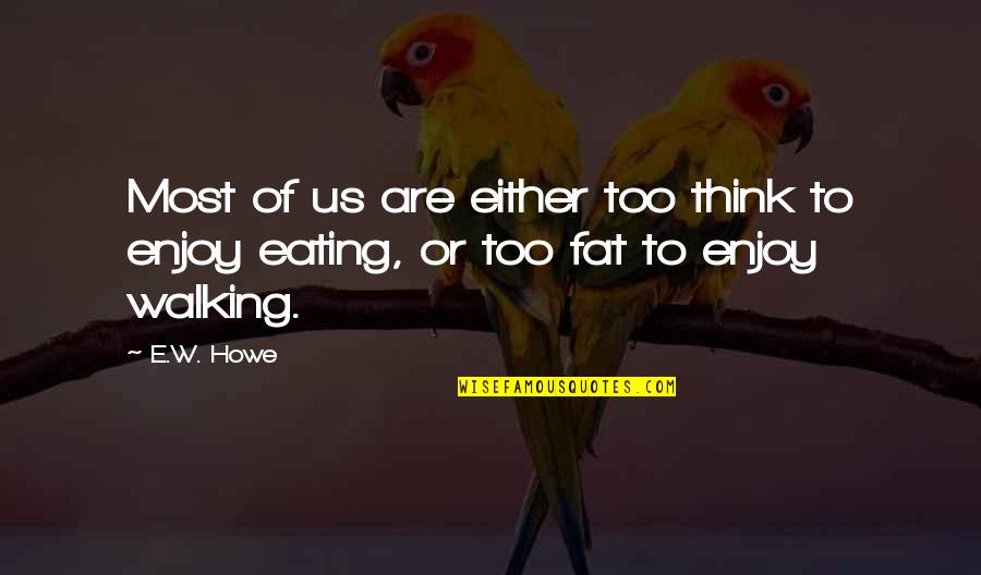 Enjoy Eating Quotes By E.W. Howe: Most of us are either too think to