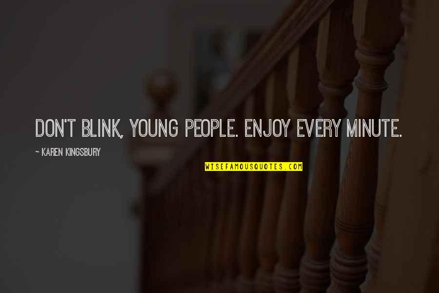 Enjoy Every Minute Quotes By Karen Kingsbury: Don't blink, young people. Enjoy every minute. Enjoy Every Minute Quotes By Karen Kingsbury: Don't blink, young people. Enjoy every minute.