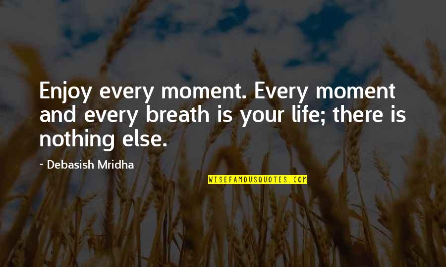 Enjoy Every Moment In Life Quotes By Debasish Mridha: Enjoy every moment. Every moment and every breath