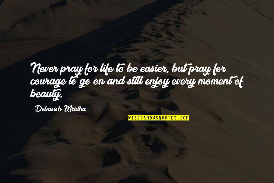 Enjoy Every Moment In Life Quotes By Debasish Mridha: Never pray for life to be easier, but