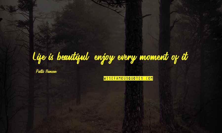 Enjoy Every Moment In Life Quotes By Patti Hansen: Life is beautiful, enjoy every moment of it.